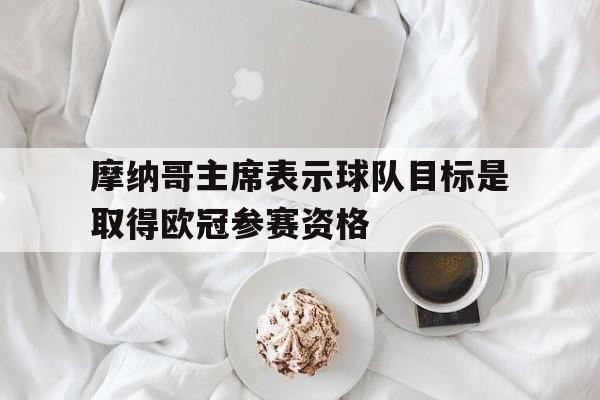 开云体育官方网站-摩纳哥主席表示球队目标是取得欧冠参赛资格的简单介绍
